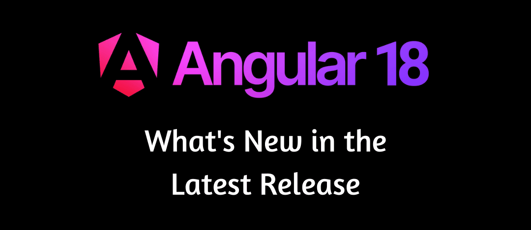 Angular 18 Features: What's New in the Latest Release